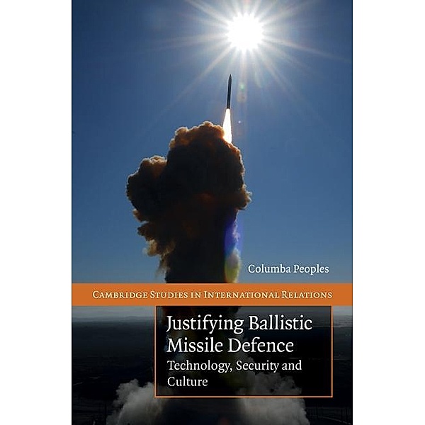 Justifying Ballistic Missile Defence / Cambridge Studies in International Relations, Columba Peoples