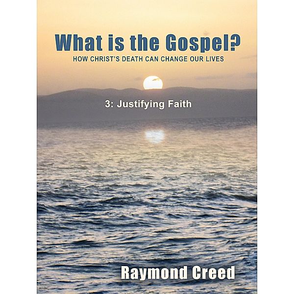 Justifying Faith (What is the Gospel?, #3) / What is the Gospel?, Richard Smith, Raymond Creed