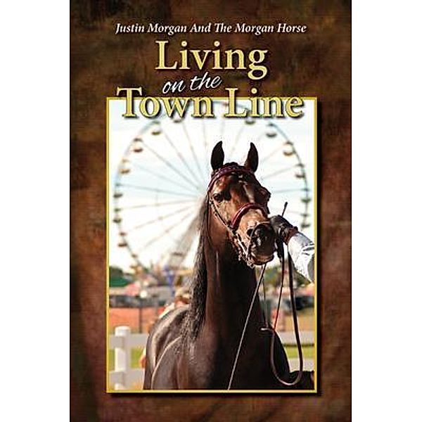 Justin Morgan And The Morgan Horse, Living On The Town Line, Dennis Tatro