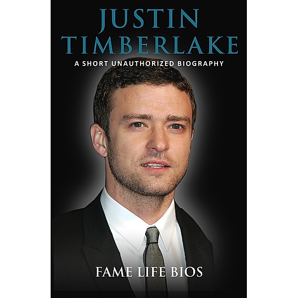 Justin Timberlake A Short Unauthorized Biography, Fame Life Bios