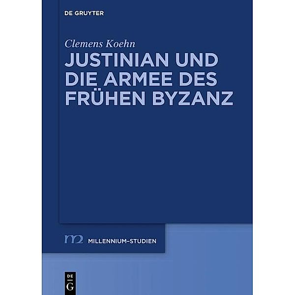 Justinian und die Armee des frühen Byzanz / Millennium-Studien / Millennium Studies Bd.70, Clemens Koehn