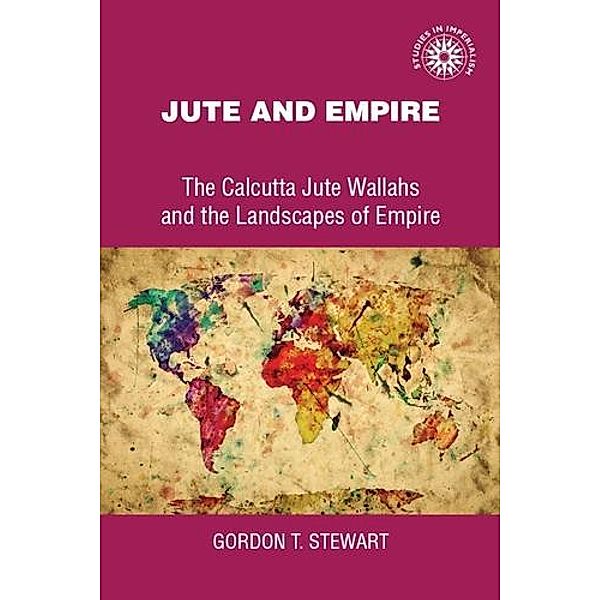 Jute and empire / Studies in Imperialism, Gordon Stewart