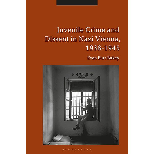 Juvenile Crime and Dissent in Nazi Vienna, 1938-1945, Evan Burr Bukey
