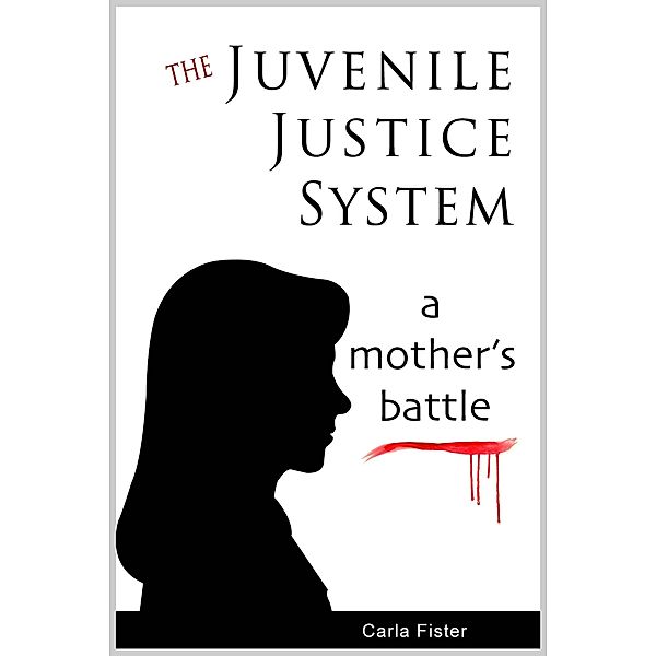 Juvenile Justice System; A Mother's Battle / Carla Fister, Carla Fister