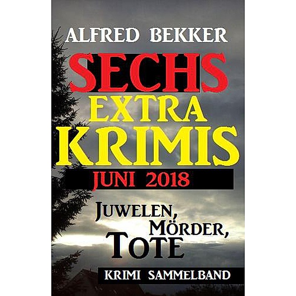 Juwelen, Mörder, Tote - Sechs Extra Krimis Juni 2018, Alfred Bekker