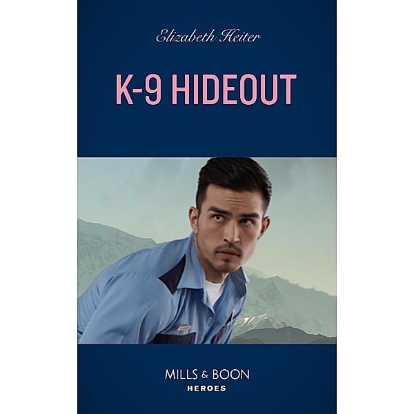 K-9 Hideout (Mills & Boon Heroes) (A K-9 Alaska Novel, Book 4) / Heroes, Elizabeth Heiter