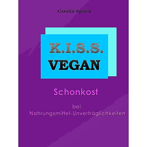 K.I.S.S. Vegan - Schonkost bei Nahrungsmittelunverträglichkeiten, Carolin Sprick