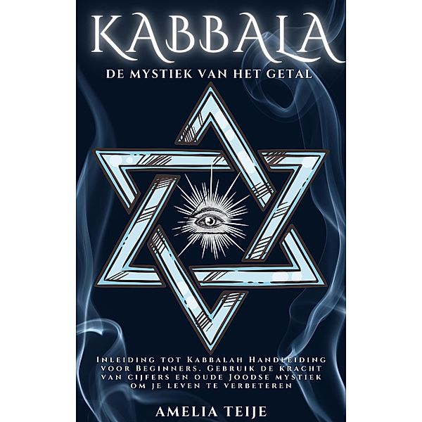 Kabbala - De Mystiek van het Getal - Inleiding tot Kabbalah Handleiding voor Beginners. Gebruik de kracht van cijfers en oude Joodse mystiek om je leven te verbeteren., Amelia Teije