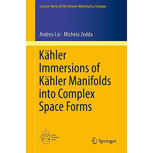 Kähler Immersions of Kähler Manifolds into Complex Space Forms / Lecture Notes of the Unione Matematica Italiana Bd.23, Andrea Loi, Michela Zedda