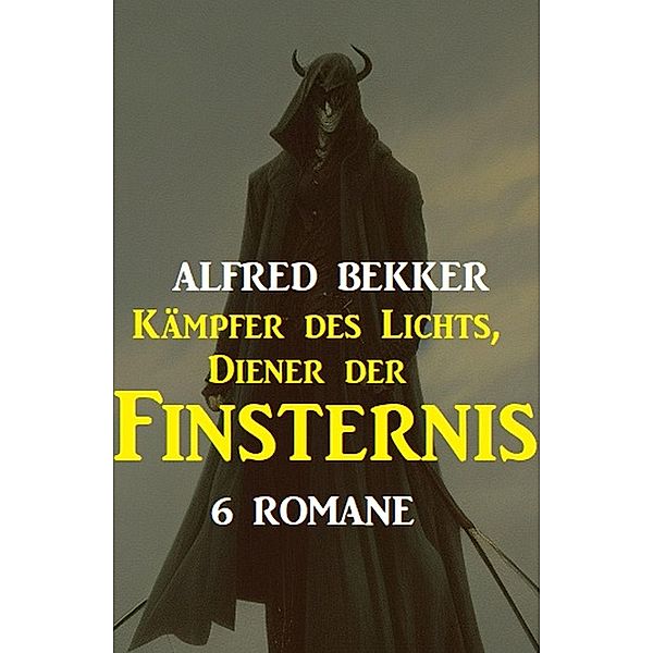 Kämpfer des Lichts, Diener der Finsternis: 6 Romane, Alfred Bekker