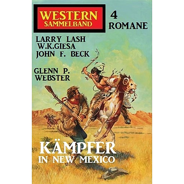 Kämpfer in New Mexico: Western Sammelband 4 Romane, W. K. Giesa, Larry Lash, John F. Beck, Glenn P. Webster