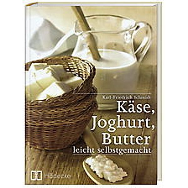 Käse, Joghurt, Butter leicht selbstgemacht, Karl-Friedrich Schmidt