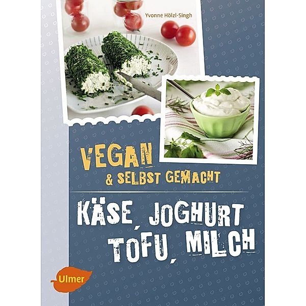 Käse, Joghurt, Tofu, Milch. Vegan & selbstgemacht, Yvonne Hölzl-Singh