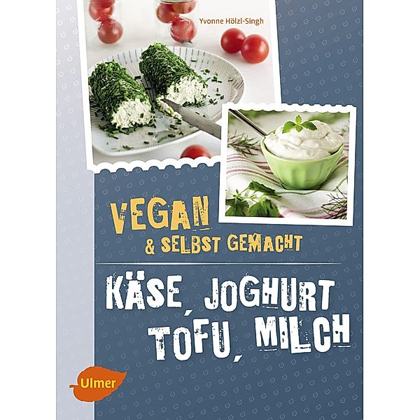 Käse, Joghurt, Tofu, Milch. Vegan und selbstgemacht, Yvonne Hölzl-Singh