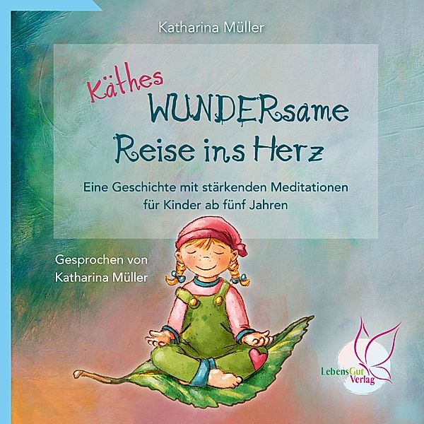 Käthes WUNDERsame Reise in Herz - Eine Geschichte mit stärkenden Meditationen, Katharina Müller