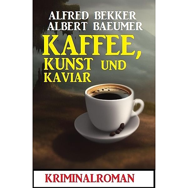 Kaffee, Kunst und Kaviar: Kriminalroman, Alfred Bekker, Albert Baeumer