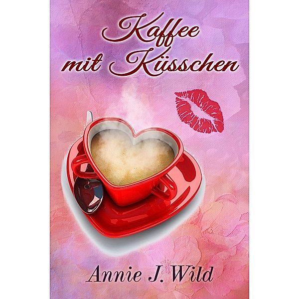 Kaffee mit Küsschen, Annie J. Wild