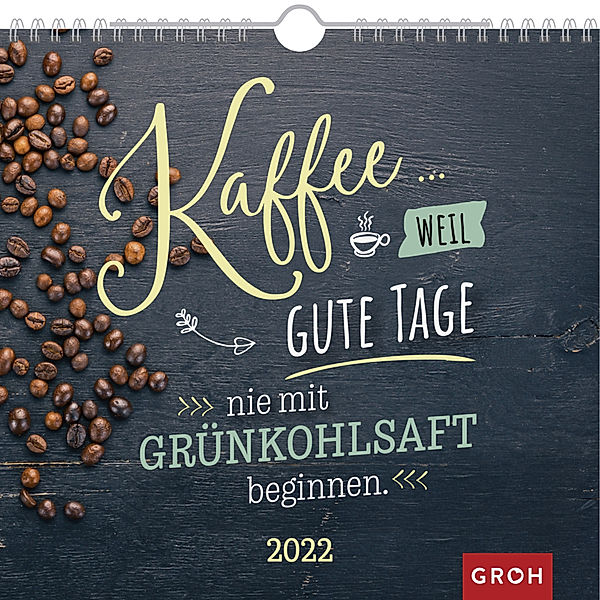 Kaffee... weil gute Tage nie mit Grünkohlsaft beginnen 2022, Groh Verlag