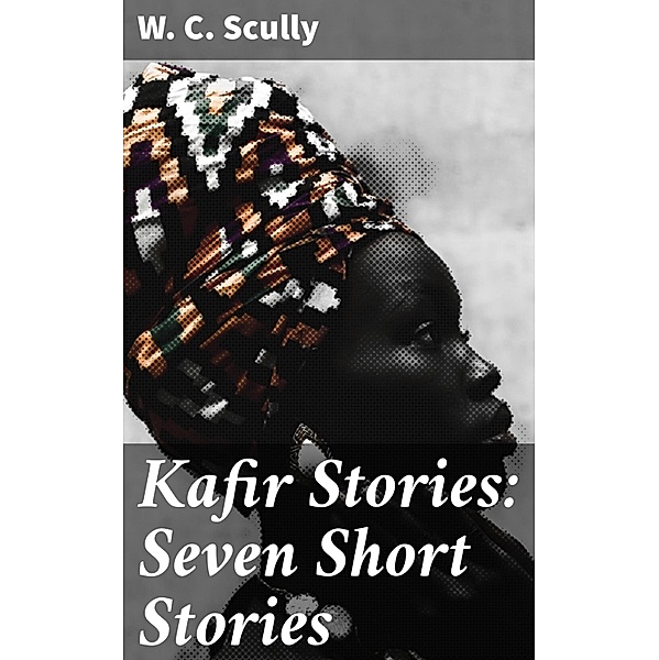 Kafir Stories: Seven Short Stories, W. C. Scully