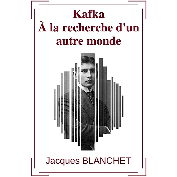 Kafka - À la recherche d'un autre monde, Jacques Blanchet