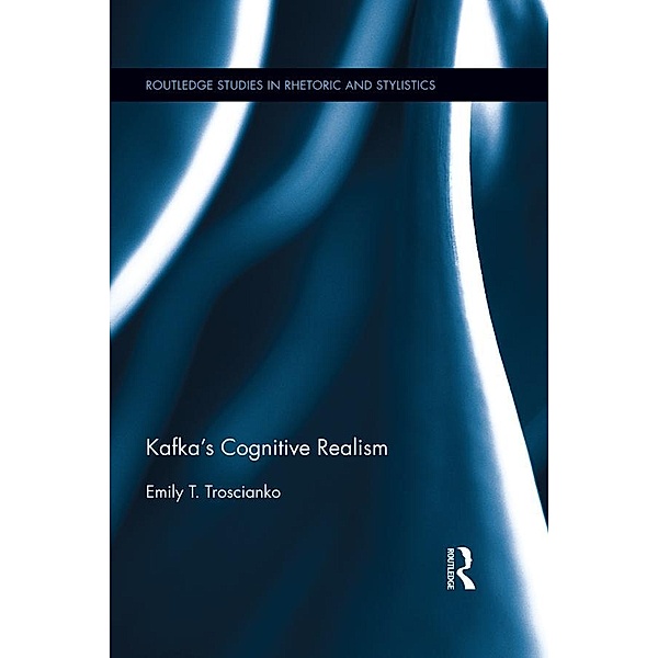 Kafka's Cognitive Realism / Routledge Studies in Rhetoric and Stylistics, Emily Troscianko