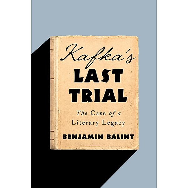 Kafka's Last Trial: The Case of a Literary Legacy, Benjamin Balint