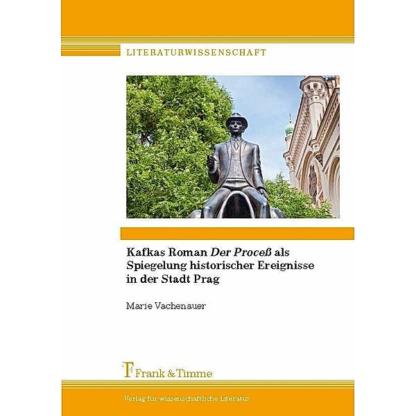 Kafkas Roman 'Der Process' als Spiegelung historischer Ereignisse in der Stadt Prag, Marie Vachenauer