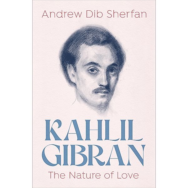 Kahlil Gibran: The Nature of Love, Andrew Dib Sherfan