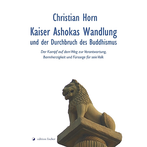Kaiser Ashokas Wandlung und der Durchbruch des Buddhismus, Christian Horn