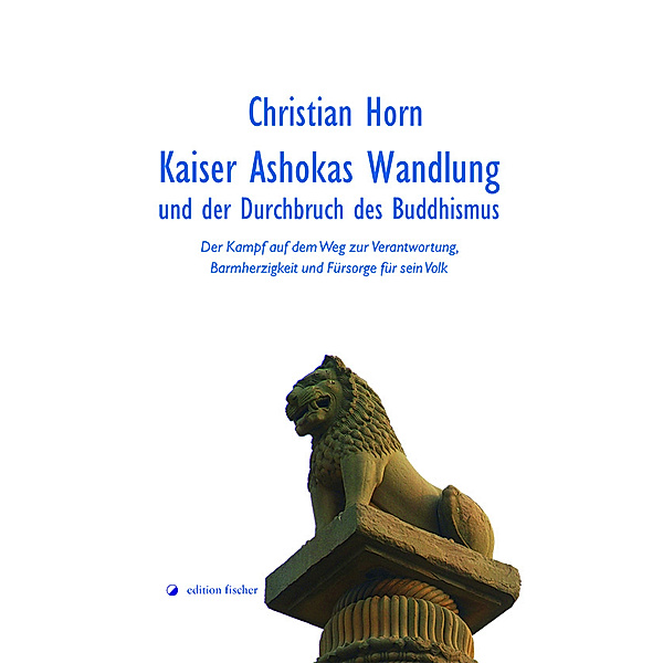 Kaiser Ashokas Wandlung und der Durchbruch des Buddhismus, Christian Horn