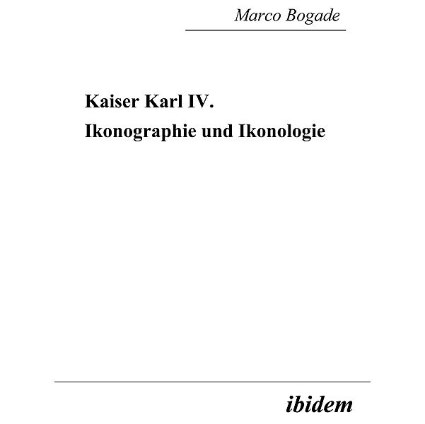 Kaiser Karl IV. - Ikonographie und Ikonologie, Marco Bogade