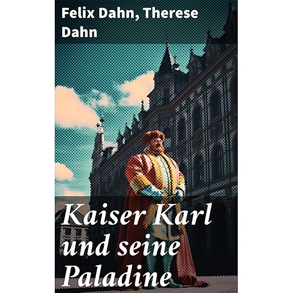 Kaiser Karl und seine Paladine, Felix Dahn, Therese Dahn