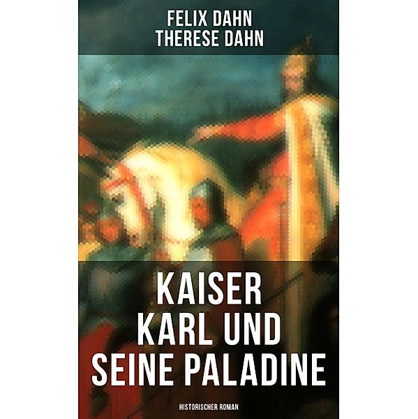 Kaiser Karl und seine Paladine: Historischer Roman, Felix Dahn, Therese Dahn