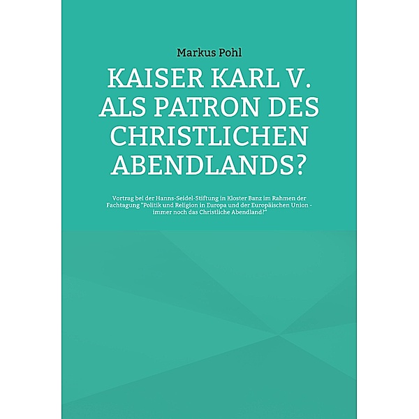 Kaiser Karl V. als Patron des christlichen Abendlands?, Markus Pohl