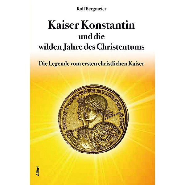 Kaiser Konstantin und die wilden Jahre des Christentums, Rolf Bergmeier