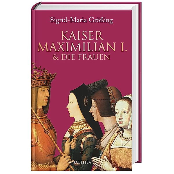 Kaiser Maximilian I. & die Frauen, Sigrid-Maria Größing