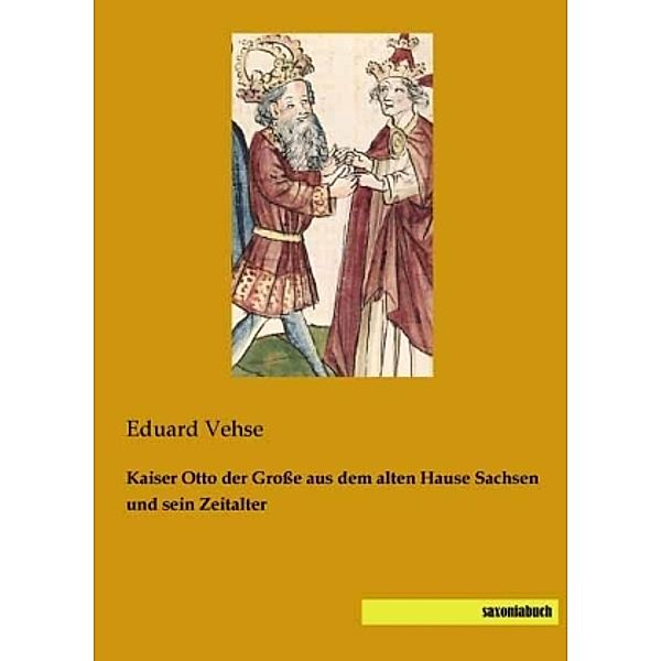 Kaiser Otto der Grosse aus dem alten Hause Sachsen und sein Zeitalter, Eduard Vehse