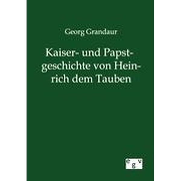 Kaiser- und Papstgeschichte von Heinrich dem Tauben, Georg Grandaur