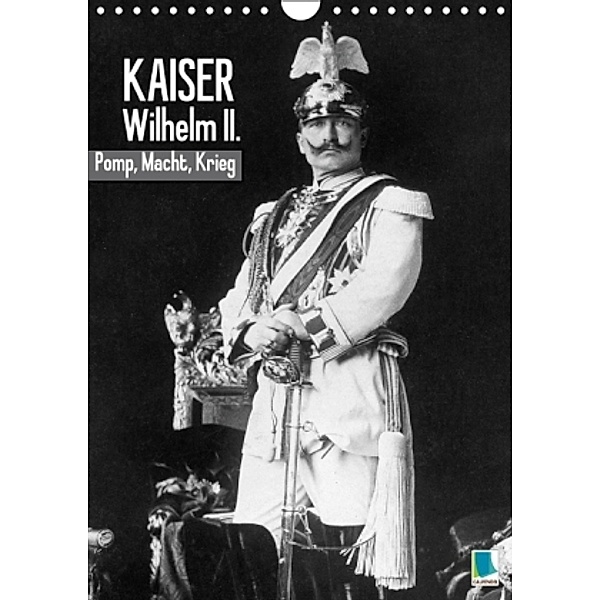Kaiser Wilhelm II. - Pomp, Macht, Krieg - Historische Aufnahmen (Wandkalender 2016 DIN A4 hoch), Calvendo