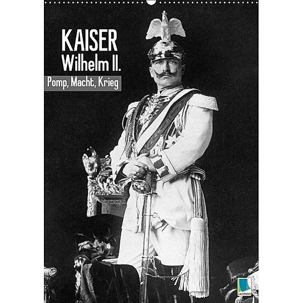 Kaiser Wilhelm II. - Pomp, Macht, Krieg - Historische Aufnahmen (Wandkalender 2017 DIN A2 hoch), CALVENDO
