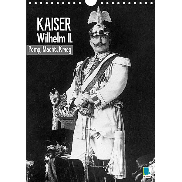 Kaiser Wilhelm II. - Pomp, Macht, Krieg - Historische Aufnahmen (Wandkalender 2019 DIN A4 hoch), Calvendo