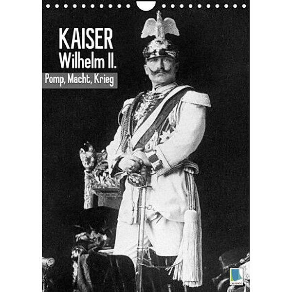 Kaiser Wilhelm II. - Pomp, Macht, Krieg - Historische Aufnahmen (Wandkalender 2022 DIN A4 hoch), Calvendo
