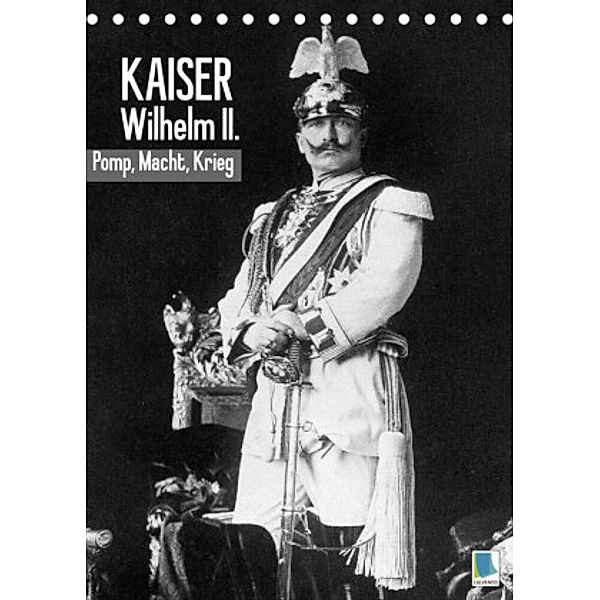 Kaiser Wilhelm II. - Pomp, Macht, Krieg - Historische Aufnahmen (Tischkalender 2022 DIN A5 hoch), Calvendo