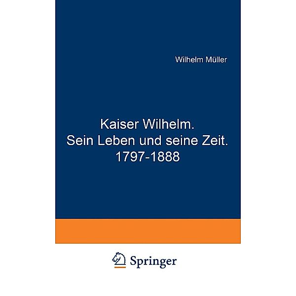 Kaiser Wilhelm. Sein Leben und seine Zeit. 1797-1888, Wilhelm Müller