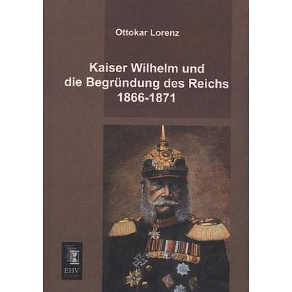 Kaiser Wilhelm und die Begründung des Reichs 1866-1871, Ottokar Lorenz