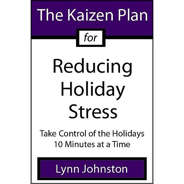 Kaizen Plan for Reducing Holiday Stress: Take Control of the Holidays 10 Minutes at a Time / Lynn Johnston, Lynn Johnston