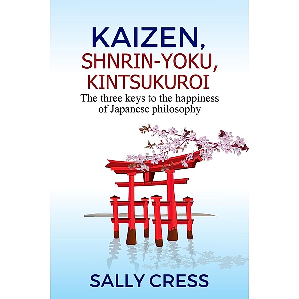 kaizen,Shnrin-Yoku,Kintsukuroi: The Three Keys to the Happiness of Japanese Philosophy (Self-help, #2) / Self-help, Sally Cress
