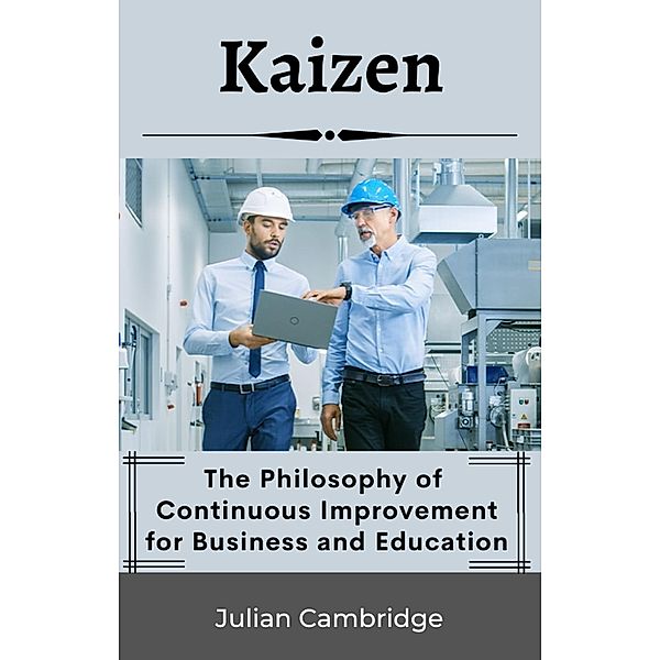Kaizen: The Philosophy of Continuous Improvement for Business and Education, Julian Cambridge