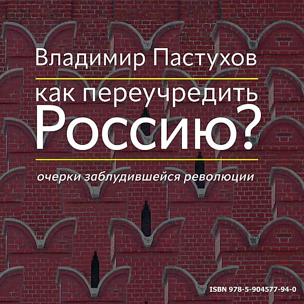 Kak pereuchredit' Rossiyu? Ocherki zabludivshejsya revolyucii, Vladimir Pastukhov