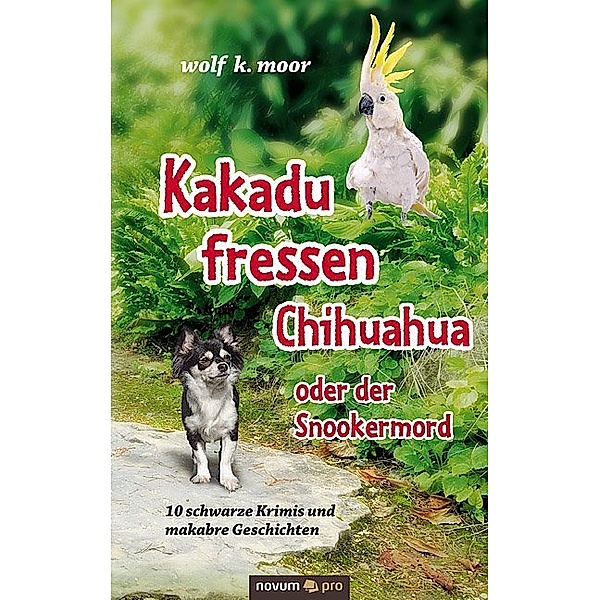 Kakadu fressen Chihuahua - oder der Snookermord, Wolf K. Moor
